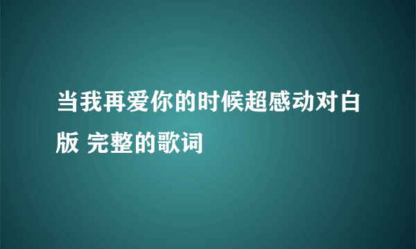 当我再爱你的时候超感动对白版 完整的歌词