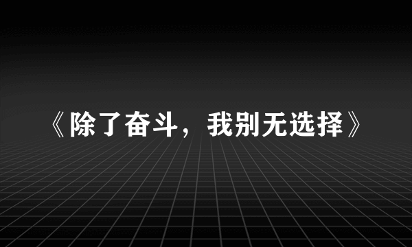 《除了奋斗，我别无选择》