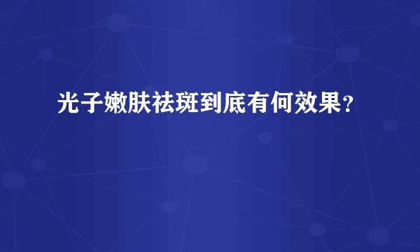 光子嫩肤祛斑到底有何效果？