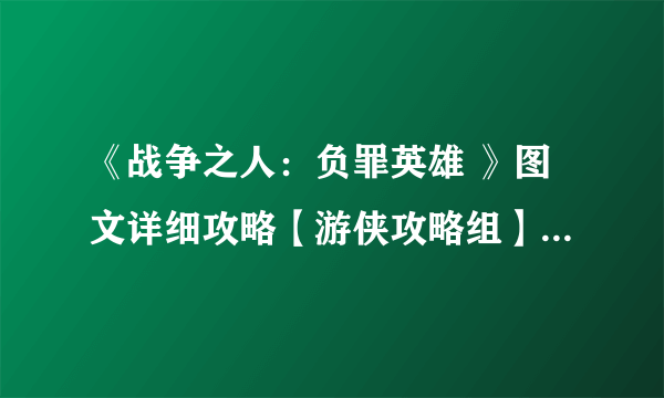 《战争之人：负罪英雄 》图文详细攻略【游侠攻略组】 100%附加关卡完成