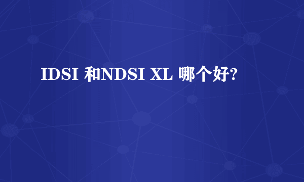 IDSI 和NDSI XL 哪个好?