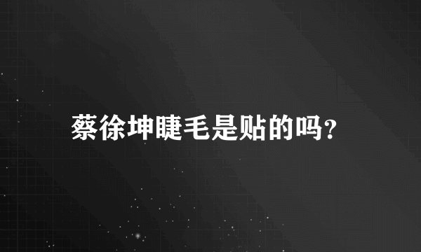 蔡徐坤睫毛是贴的吗？