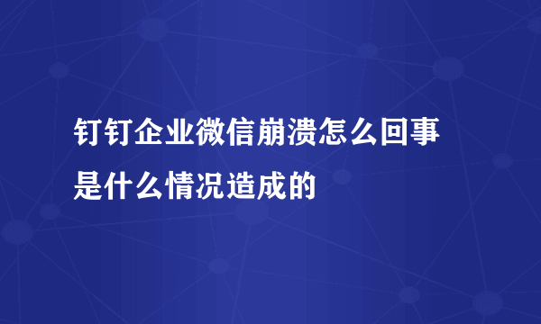 钉钉企业微信崩溃怎么回事 是什么情况造成的