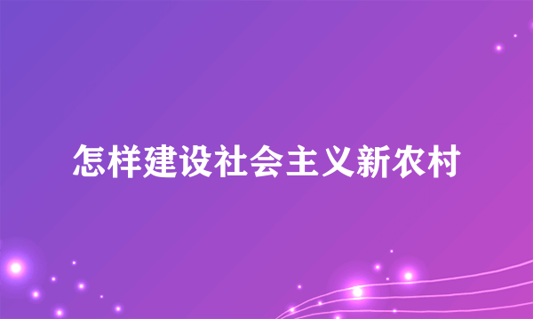 怎样建设社会主义新农村