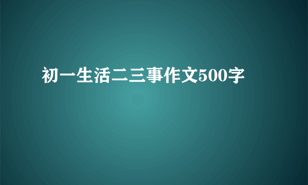 初一生活二三事作文500字