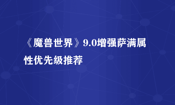 《魔兽世界》9.0增强萨满属性优先级推荐