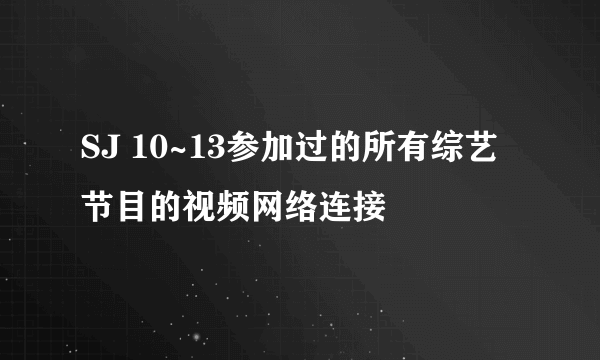 SJ 10~13参加过的所有综艺节目的视频网络连接