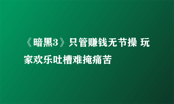 《暗黑3》只管赚钱无节操 玩家欢乐吐槽难掩痛苦