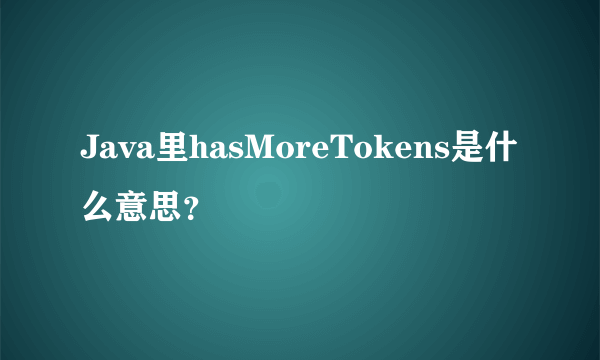 Java里hasMoreTokens是什么意思？