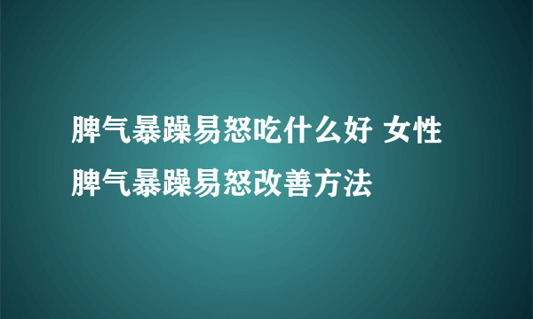 脾气暴躁易怒吃什么好 女性脾气暴躁易怒改善方法