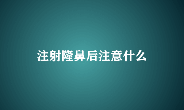 注射隆鼻后注意什么