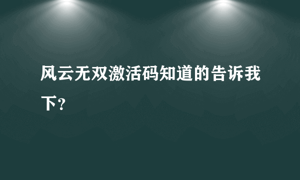 风云无双激活码知道的告诉我下？