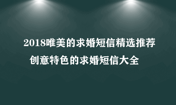 2018唯美的求婚短信精选推荐  创意特色的求婚短信大全