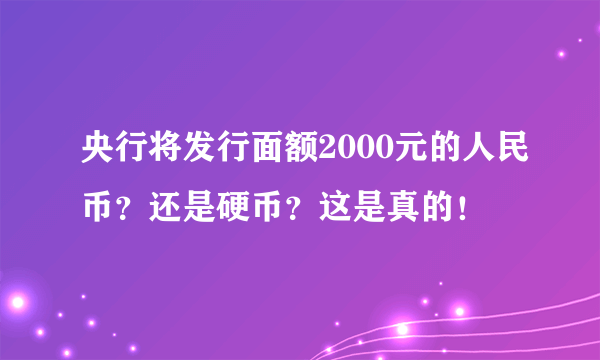 央行将发行面额2000元的人民币？还是硬币？这是真的！