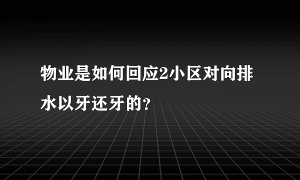 物业是如何回应2小区对向排水以牙还牙的？