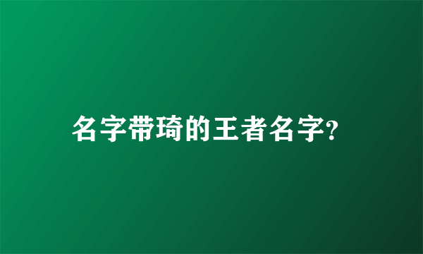 名字带琦的王者名字？