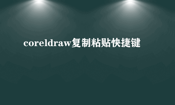 coreldraw复制粘贴快捷键