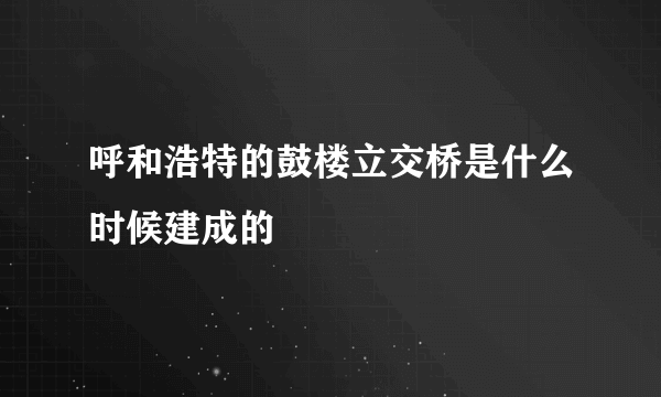 呼和浩特的鼓楼立交桥是什么时候建成的