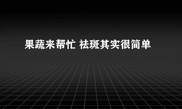 果蔬来帮忙 祛斑其实很简单