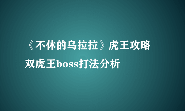 《不休的乌拉拉》虎王攻略 双虎王boss打法分析