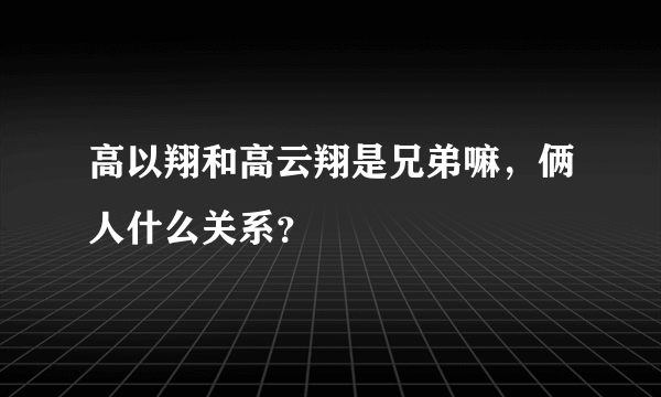 高以翔和高云翔是兄弟嘛，俩人什么关系？