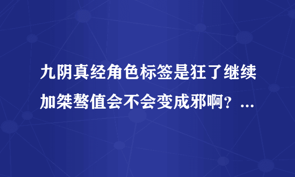 九阴真经角色标签是狂了继续加桀骜值会不会变成邪啊？我不想变邪啊。。