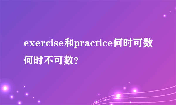 exercise和practice何时可数何时不可数？