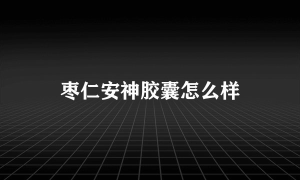 枣仁安神胶囊怎么样