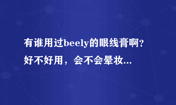 有谁用过beely的眼线膏啊？好不好用，会不会晕妆？他家的化妆品怎么样？