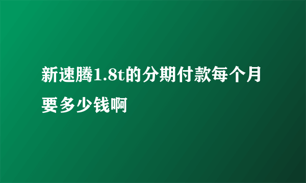 新速腾1.8t的分期付款每个月要多少钱啊