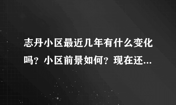 志丹小区最近几年有什么变化吗？小区前景如何？现在还值得入手吗？