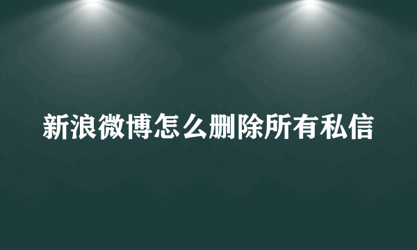 新浪微博怎么删除所有私信