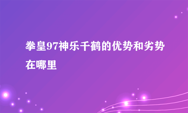 拳皇97神乐千鹤的优势和劣势在哪里