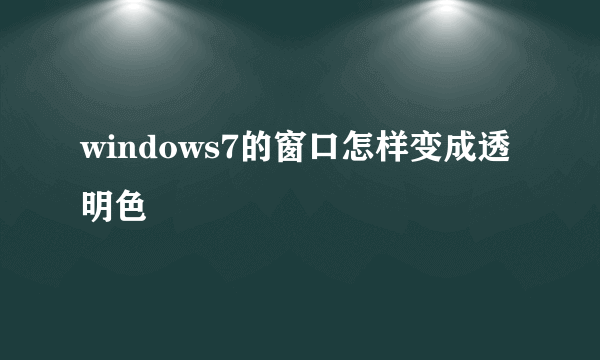 windows7的窗口怎样变成透明色