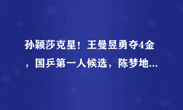 孙颖莎克星！王曼昱勇夺4金，国乒第一人候选，陈梦地位摇摇欲坠