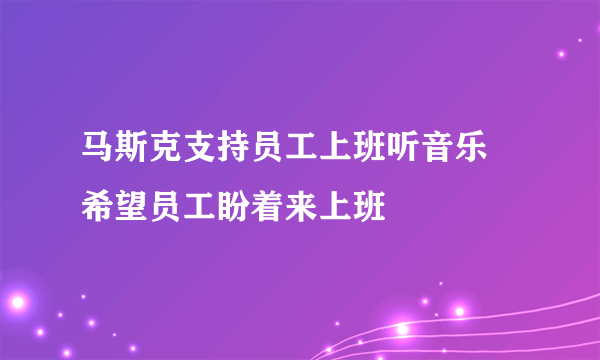 马斯克支持员工上班听音乐 希望员工盼着来上班