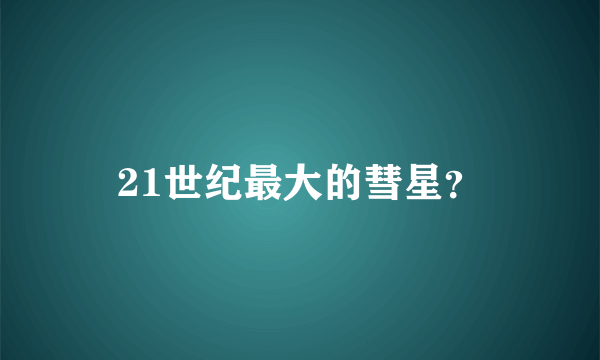 21世纪最大的彗星？