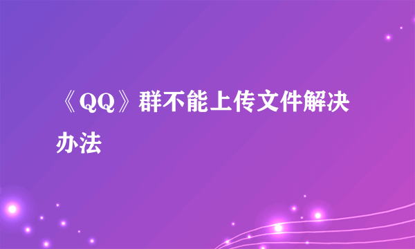 《QQ》群不能上传文件解决办法