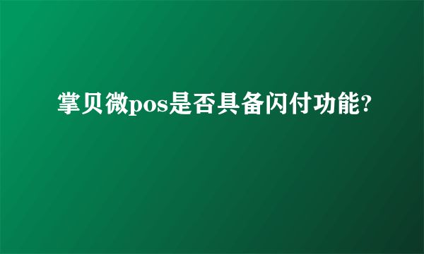 掌贝微pos是否具备闪付功能?