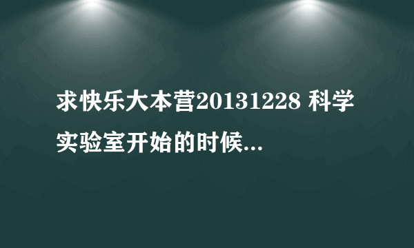 求快乐大本营20131228 科学实验室开始的时候，何炅调侃小方的时候的音乐