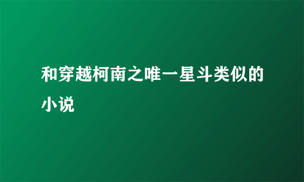 和穿越柯南之唯一星斗类似的小说