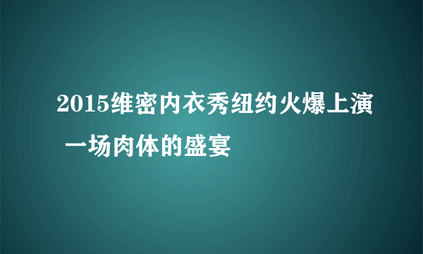 2015维密内衣秀纽约火爆上演 一场肉体的盛宴