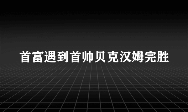 首富遇到首帅贝克汉姆完胜