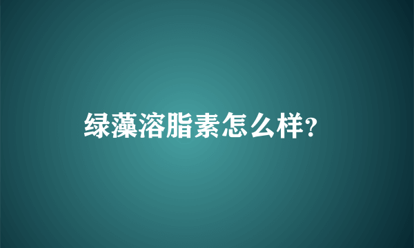 绿藻溶脂素怎么样？