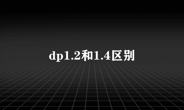 dp1.2和1.4区别