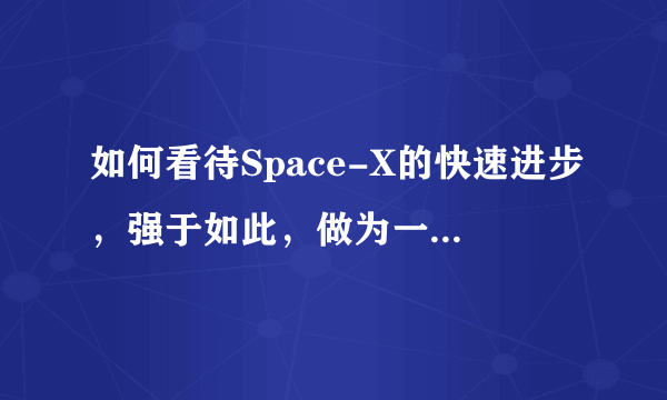 如何看待Space-X的快速进步，强于如此，做为一个私人公司？