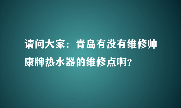 请问大家：青岛有没有维修帅康牌热水器的维修点啊？