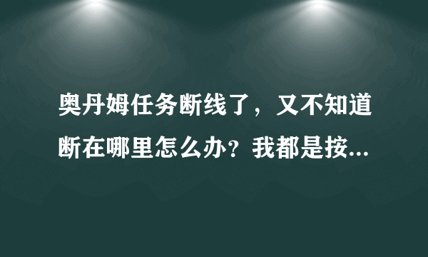 奥丹姆任务断线了，又不知道断在哪里怎么办？我都是按着任务线做得啊~