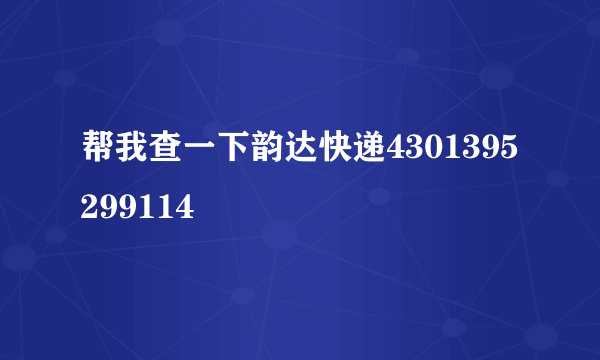 帮我查一下韵达快递4301395299114