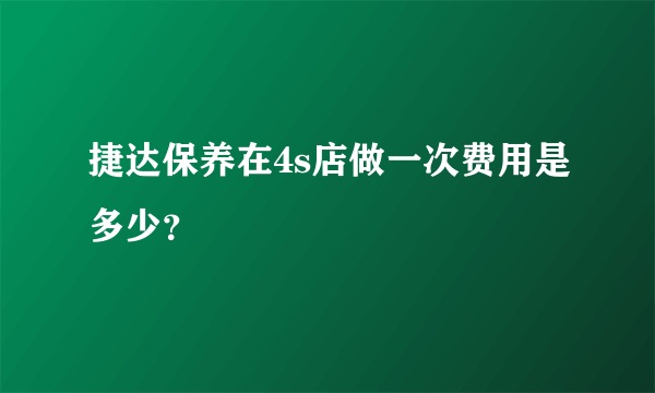 捷达保养在4s店做一次费用是多少？